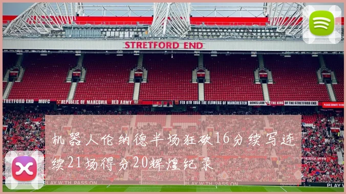 机器人伦纳德半场狂砍16分续写连续21场得分20辉煌纪录