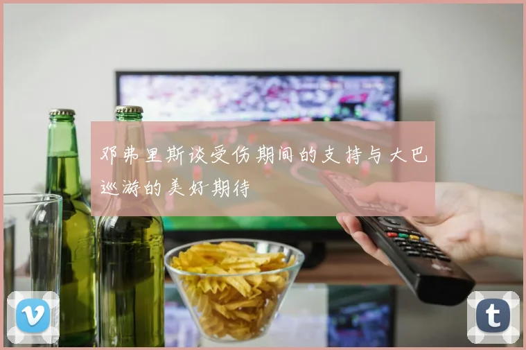 邓弗里斯谈受伤期间的支持与大巴巡游的美好期待